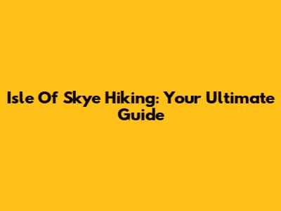 Isle Of Skye Hiking: Your Ultimate Guide