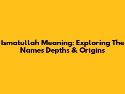 Ismatullah Meaning: Exploring The Name's Depths & Origins