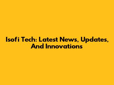 Isofi Tech: Latest News, Updates, And Innovations