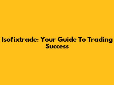 Isofixtrade: Your Guide To Trading Success