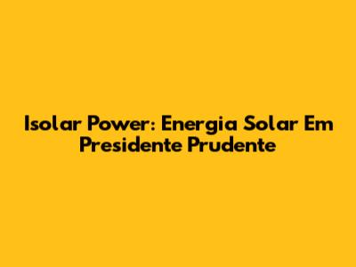 Isolar Power: Energia Solar Em Presidente Prudente