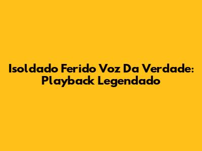 Isoldado Ferido Voz Da Verdade: Playback Legendado