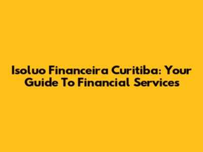 Isoluo Financeira Curitiba: Your Guide To Financial Services