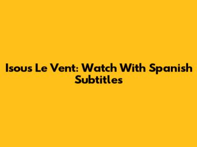 Isous Le Vent:  Watch With Spanish Subtitles