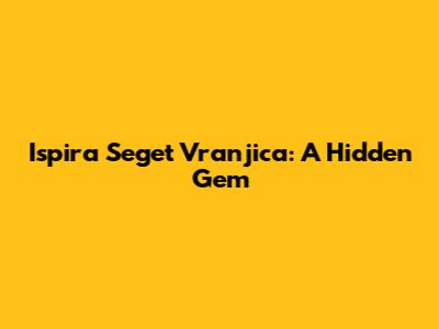 Ispira Seget Vranjica: A Hidden Gem