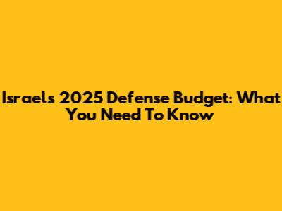 Israel's 2025 Defense Budget: What You Need To Know