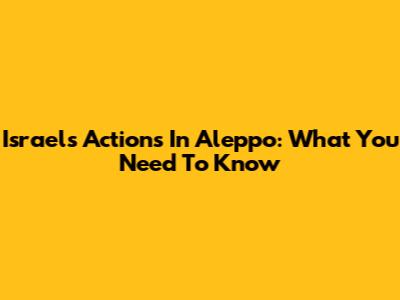 Israel's Actions In Aleppo: What You Need To Know