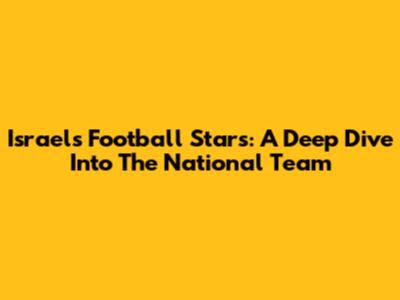 Israel's Football Stars: A Deep Dive Into The National Team