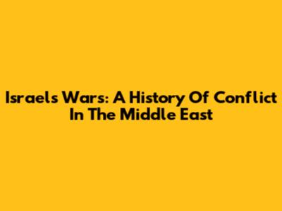 Israel's Wars: A History Of Conflict In The Middle East