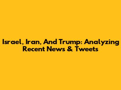 Israel, Iran, And Trump: Analyzing Recent News & Tweets
