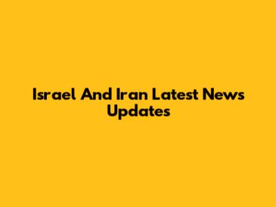Israel And Iran Latest News Updates