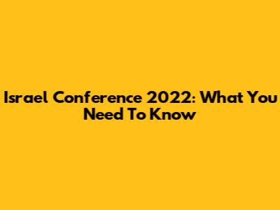 Israel Conference 2022: What You Need To Know