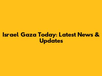 Israel Gaza Today: Latest News & Updates
