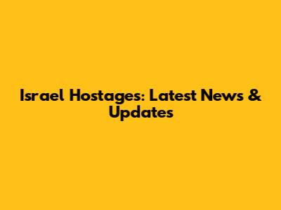 Israel Hostages: Latest News & Updates