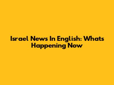 Israel News In English: What's Happening Now