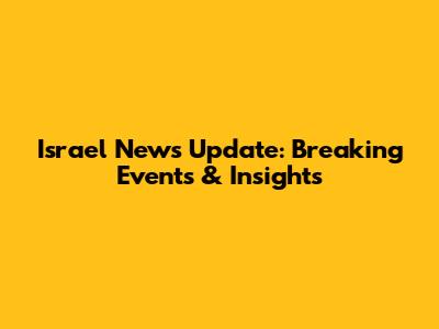 Israel News Update: Breaking Events & Insights