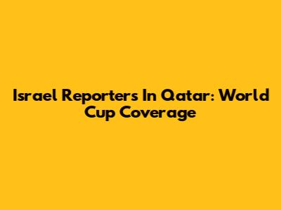 Israel Reporters In Qatar: World Cup Coverage