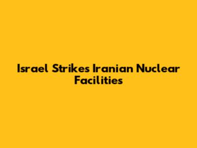 Israel Strikes Iranian Nuclear Facilities