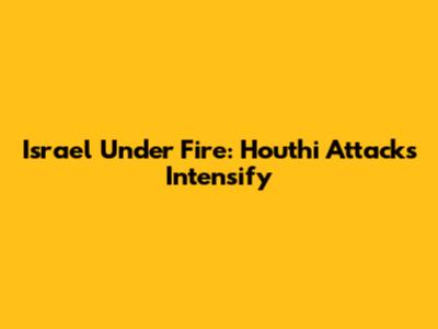 Israel Under Fire: Houthi Attacks Intensify