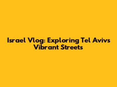 Israel Vlog: Exploring Tel Aviv's Vibrant Streets