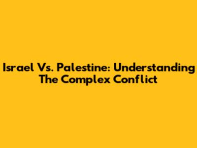 Israel Vs. Palestine: Understanding The Complex Conflict