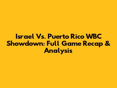 Israel Vs. Puerto Rico WBC Showdown: Full Game Recap & Analysis
