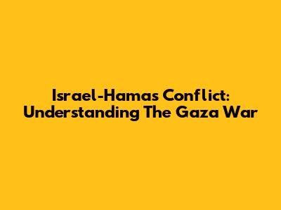 Israel-Hamas Conflict: Understanding The Gaza War