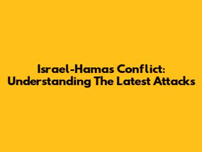 Israel-Hamas Conflict: Understanding The Latest Attacks
