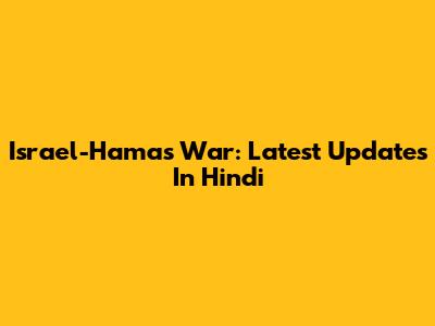 Israel-Hamas War: Latest Updates In Hindi