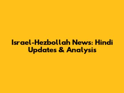 Israel-Hezbollah News: Hindi Updates & Analysis