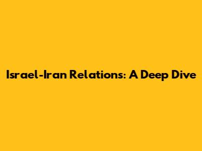 Israel-Iran Relations: A Deep Dive