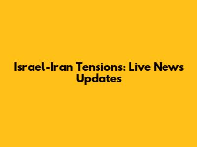 Israel-Iran Tensions: Live News Updates