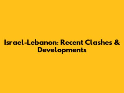 Israel-Lebanon: Recent Clashes & Developments