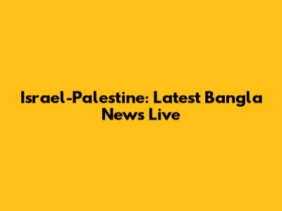 Israel-Palestine: Latest Bangla News Live