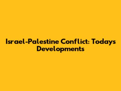 Israel-Palestine Conflict: Today's Developments