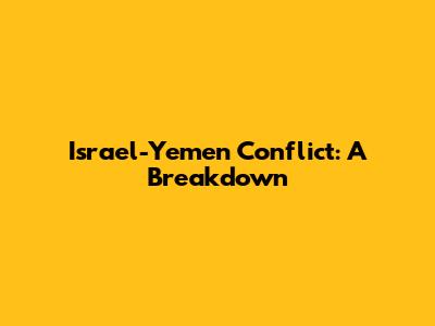 Israel-Yemen Conflict: A Breakdown