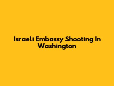 Israeli Embassy Shooting In Washington
