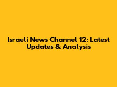 Israeli News Channel 12: Latest Updates & Analysis