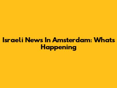 Israeli News In Amsterdam: What's Happening