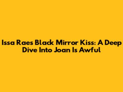 Issa Rae's Black Mirror Kiss: A Deep Dive Into 'Joan Is Awful'