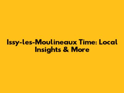 Issy-les-Moulineaux Time: Local Insights & More
