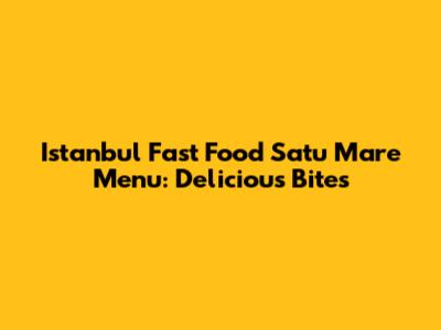 Istanbul Fast Food Satu Mare Menu: Delicious Bites