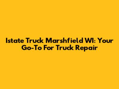 Istate Truck Marshfield WI: Your Go-To For Truck Repair