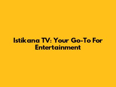 Istikana TV: Your Go-To For Entertainment