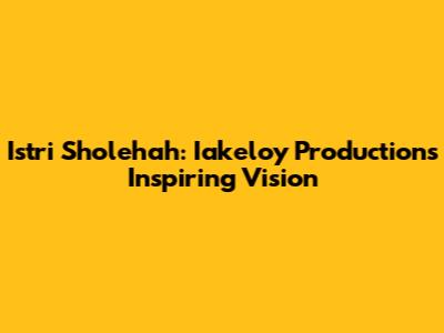 Istri Sholehah: Iakeloy Production's Inspiring Vision