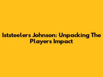 Iststeelers Johnson: Unpacking The Player's Impact