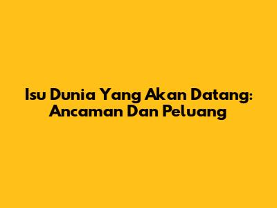 Isu Dunia Yang Akan Datang: Ancaman Dan Peluang