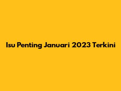 Isu Penting Januari 2023 Terkini
