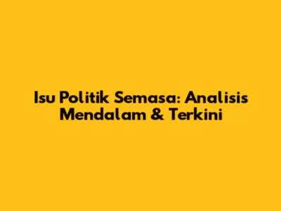 Isu Politik Semasa: Analisis Mendalam & Terkini