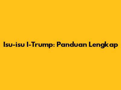 Isu-isu I-Trump: Panduan Lengkap